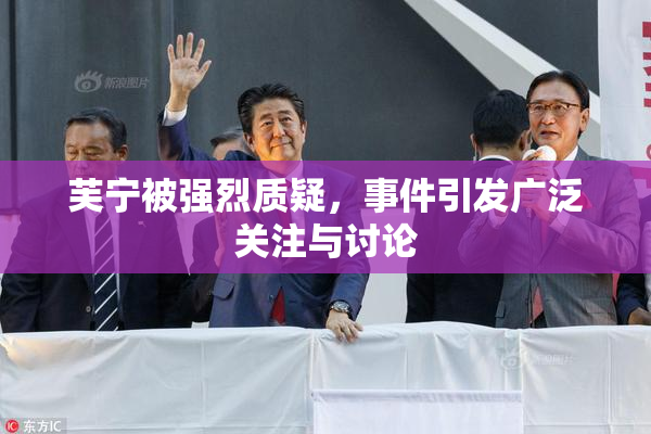 芙宁被强烈质疑，事件引发广泛关注与讨论