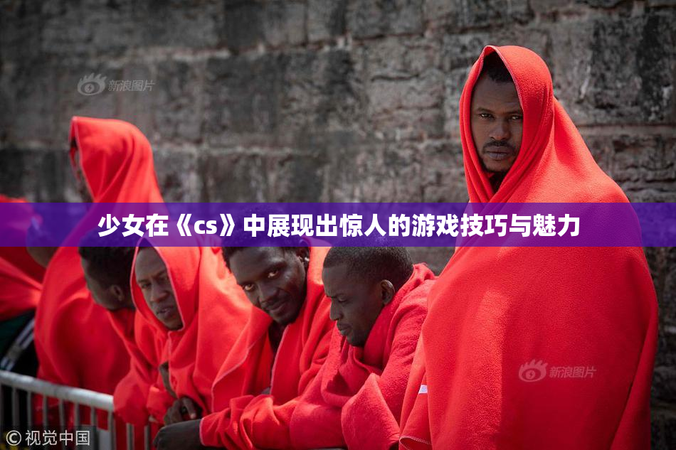 少女在《cs》中展现出惊人的游戏技巧与魅力