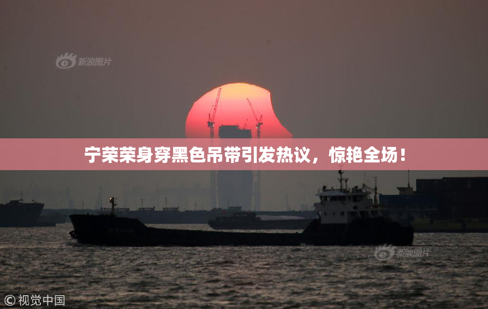 宁荣荣身穿黑色吊带引发热议，惊艳全场！