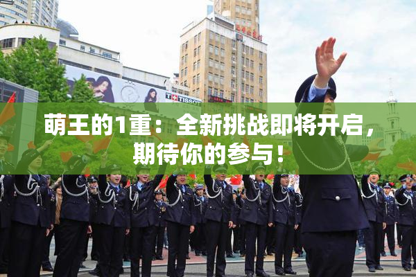 萌王的1重：全新挑战即将开启，期待你的参与！