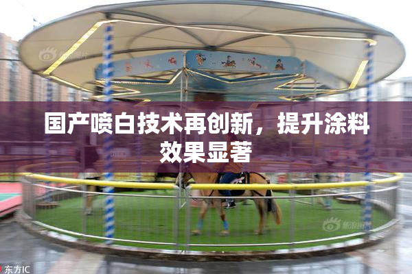 国产喷白技术再创新，提升涂料效果显著