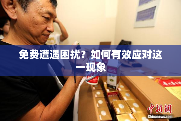 免费遭遇困扰？如何有效应对这一现象