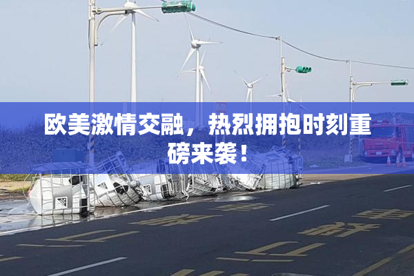 欧美激情交融，热烈拥抱时刻重磅来袭！