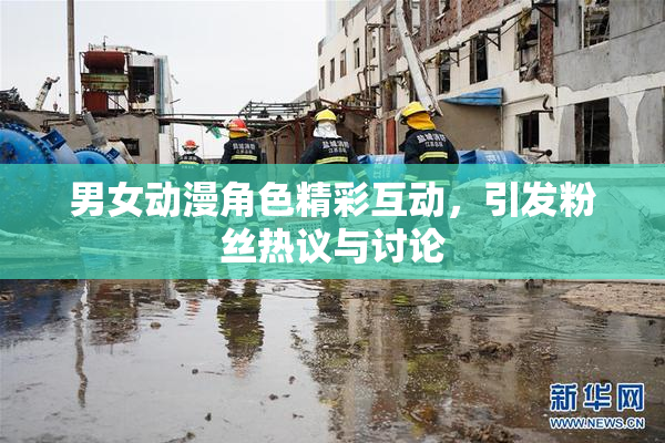 男女动漫角色精彩互动，引发粉丝热议与讨论