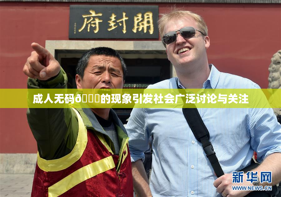 成人无码🔞的现象引发社会广泛讨论与关注