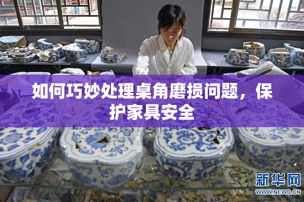 如何巧妙处理桌角磨损问题，保护家具安全