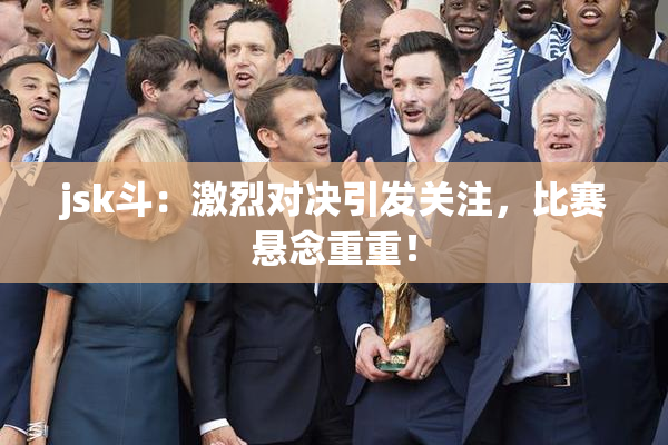 jsk斗：激烈对决引发关注，比赛悬念重重！