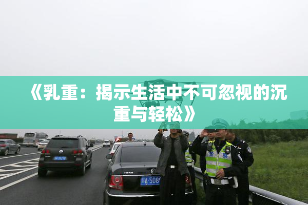 《乳重：揭示生活中不可忽视的沉重与轻松》