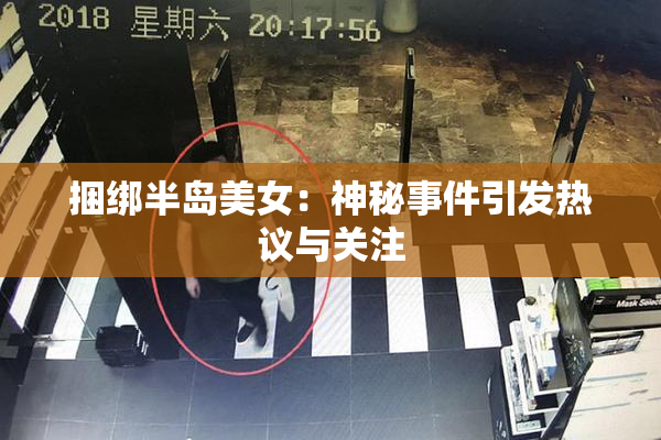 捆绑半岛美女：神秘事件引发热议与关注