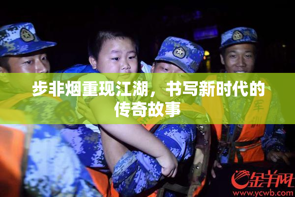 步非烟重现江湖，书写新时代的传奇故事