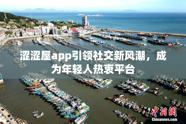 涩涩屋app引领社交新风潮，成为年轻人热衷平台