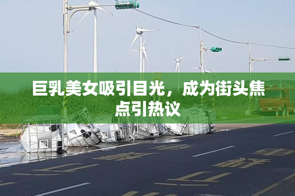 巨乳美女吸引目光，成为街头焦点引热议