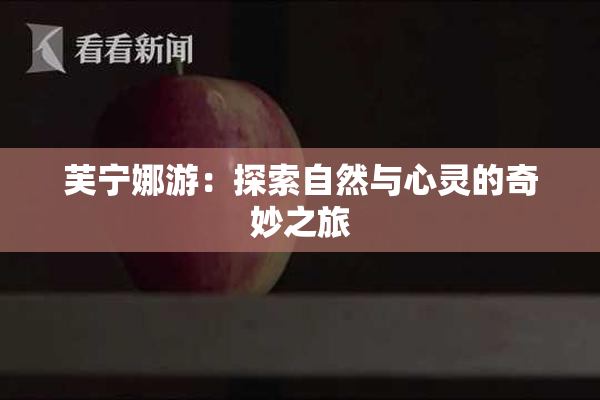 芙宁娜游：探索自然与心灵的奇妙之旅