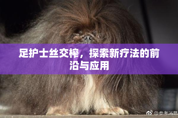 足护士丝交榨，探索新疗法的前沿与应用