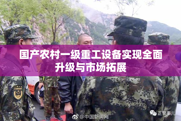 国产农村一级重工设备实现全面升级与市场拓展