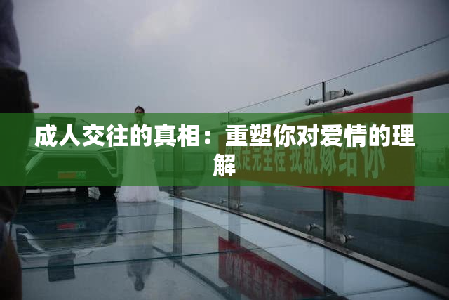 成人交往的真相：重塑你对爱情的理解