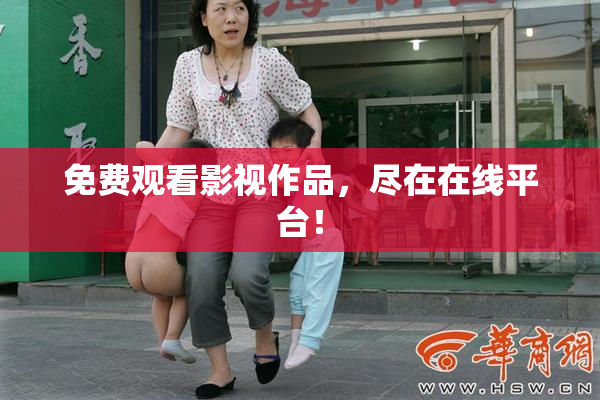 免费观看影视作品，尽在在线平台！