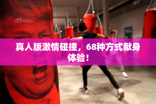 真人版激情碰撞，68种方式献身体验！