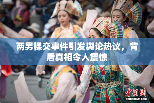 两男裸交事件引发舆论热议，背后真相令人震惊