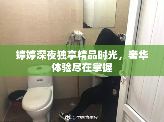 婷婷深夜独享精品时光，奢华体验尽在掌握