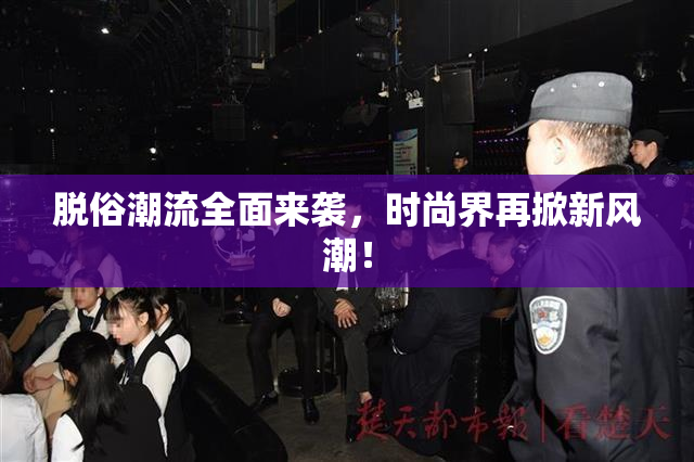 脱俗潮流全面来袭，时尚界再掀新风潮！