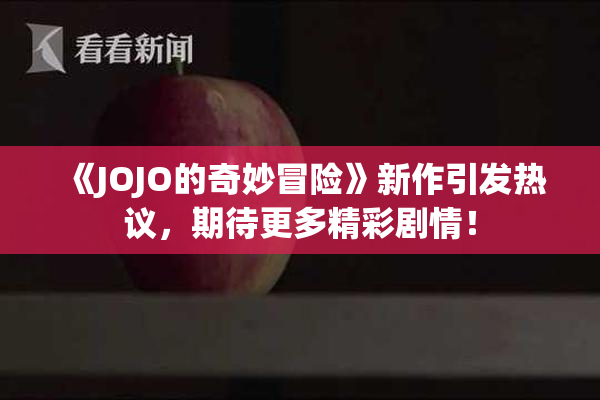 《JOJO的奇妙冒险》新作引发热议，期待更多精彩剧情！