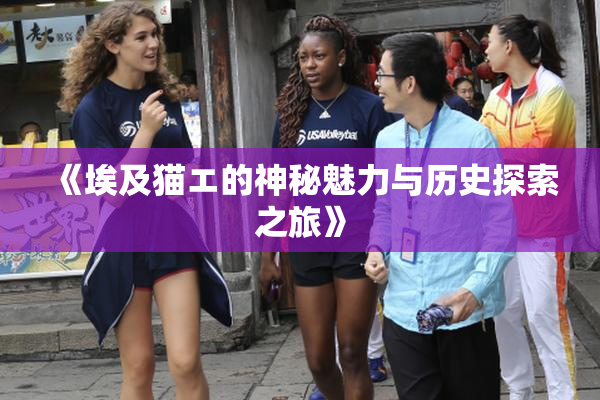 《埃及猫エ的神秘魅力与历史探索之旅》