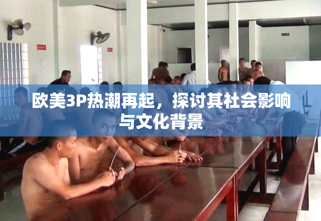 欧美3P热潮再起，探讨其社会影响与文化背景