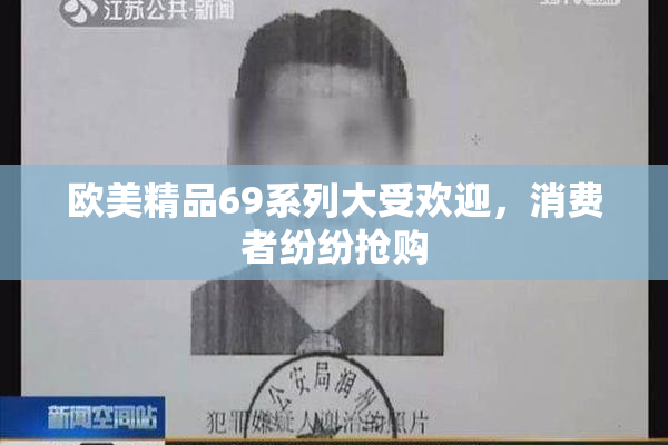 欧美精品69系列大受欢迎，消费者纷纷抢购