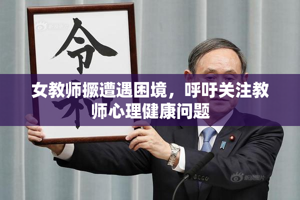 女教师撅遭遇困境，呼吁关注教师心理健康问题