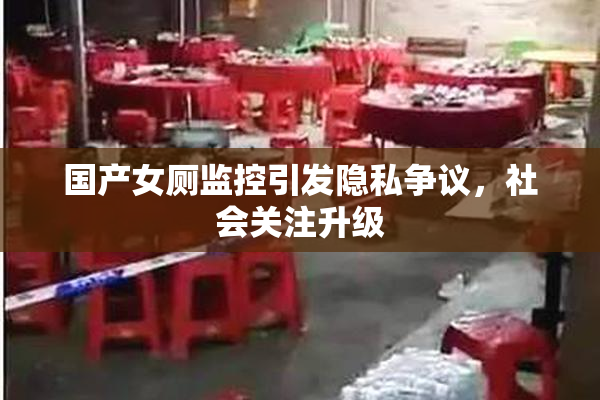 国产女厕监控引发隐私争议，社会关注升级