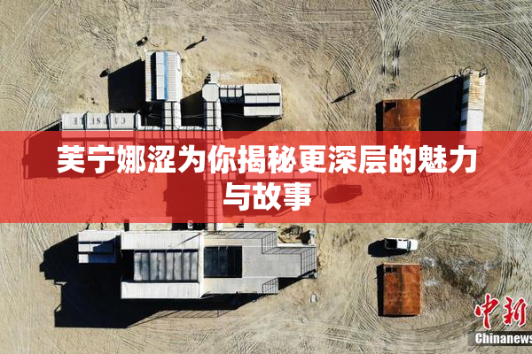 芙宁娜涩为你揭秘更深层的魅力与故事