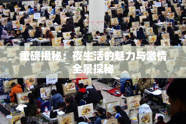 重磅揭秘：夜生活的魅力与激情全景探秘