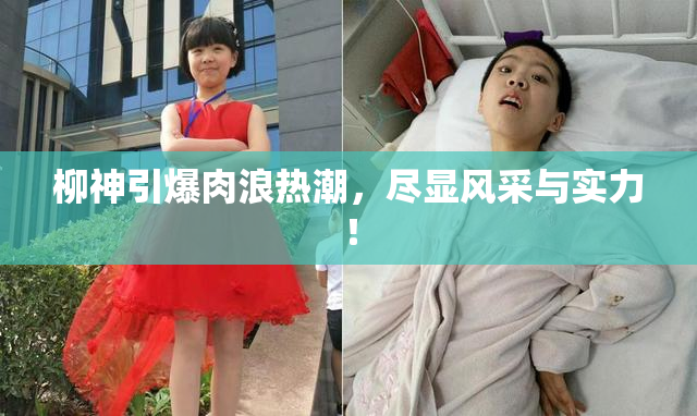 柳神引爆肉浪热潮，尽显风采与实力！