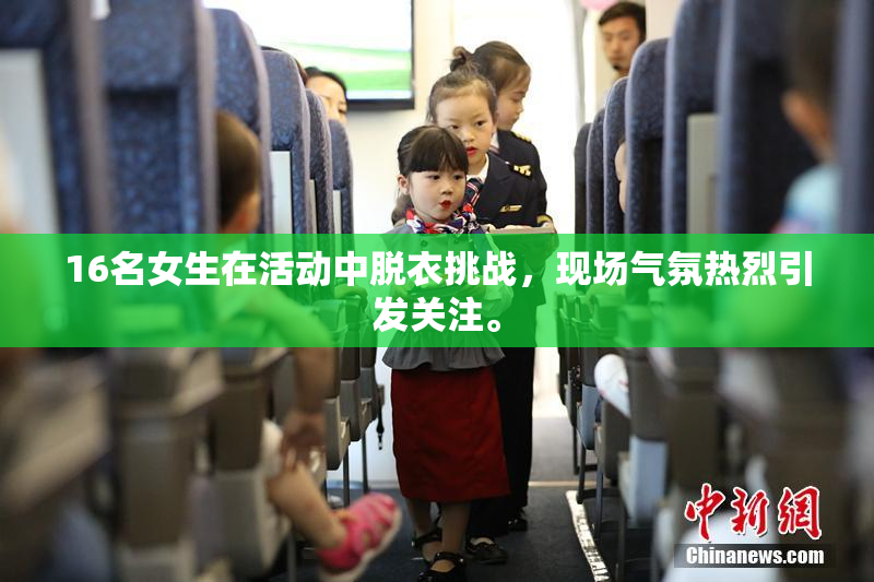 16名女生在活动中脱衣挑战，现场气氛热烈引发关注。