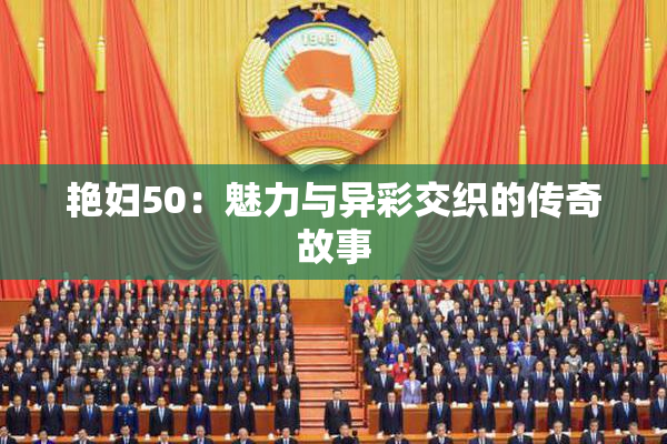 艳妇50：魅力与异彩交织的传奇故事