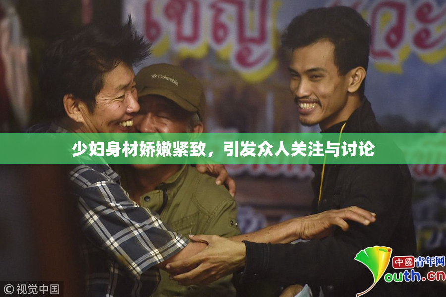 少妇身材娇嫩紧致，引发众人关注与讨论
