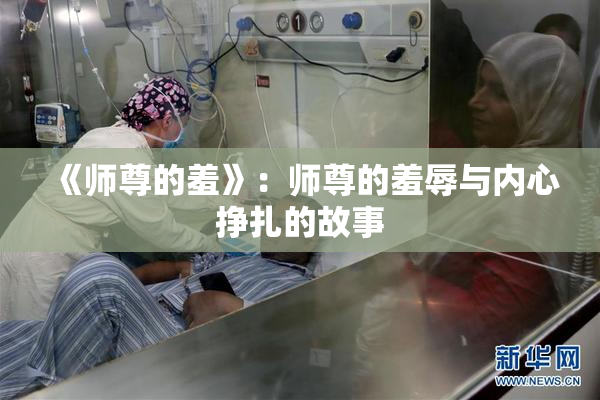 《师尊的羞》：师尊的羞辱与内心挣扎的故事