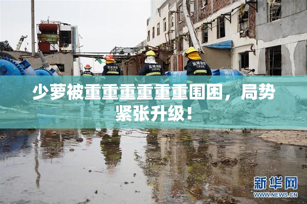 少萝被重重重重重重围困，局势紧张升级！