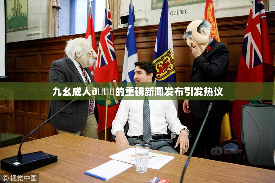 九幺成人🔞的重磅新闻发布引发热议