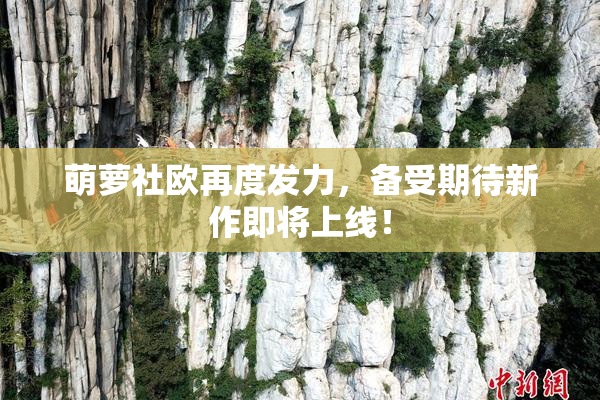 萌萝社欧再度发力，备受期待新作即将上线！