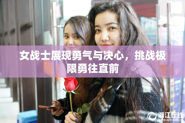 女战士展现勇气与决心，挑战极限勇往直前