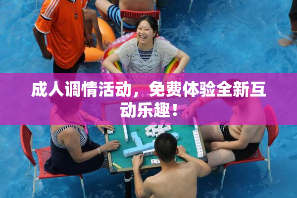 成人调情活动，免费体验全新互动乐趣！