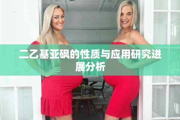 二乙基亚砜的性质与应用研究进展分析