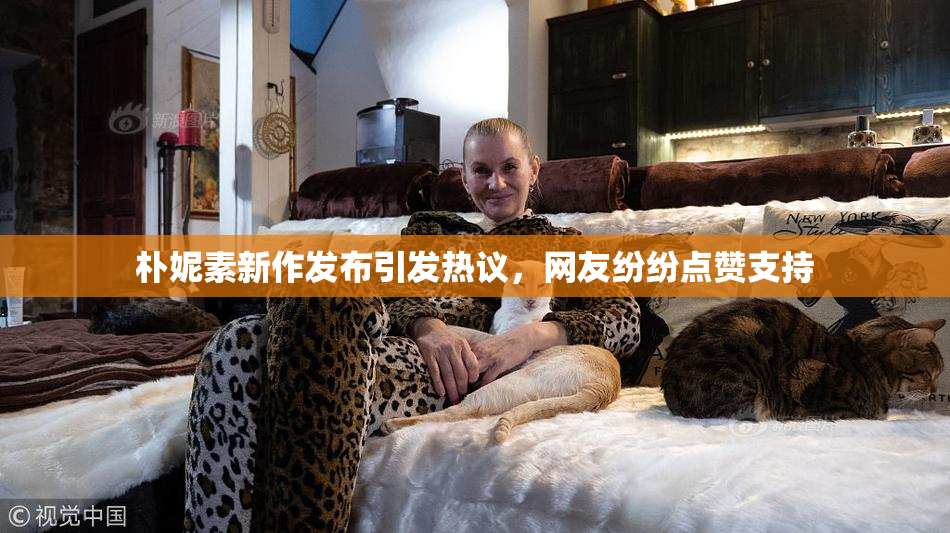 朴妮素新作发布引发热议，网友纷纷点赞支持