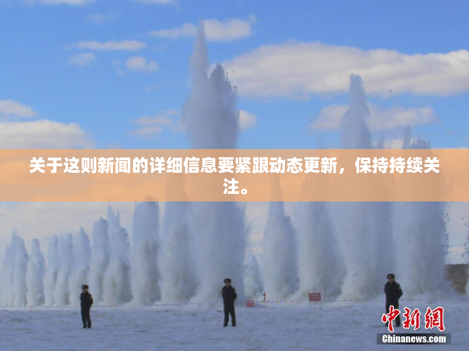 关于这则新闻的详细信息要紧跟动态更新，保持持续关注。