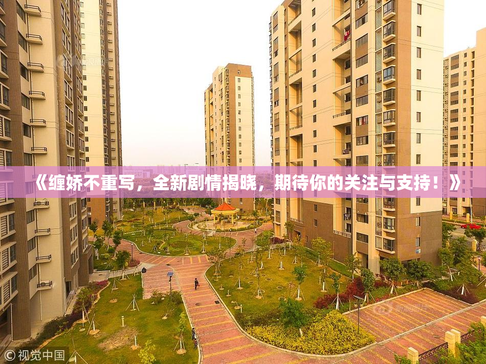 《缠娇不重写，全新剧情揭晓，期待你的关注与支持！》