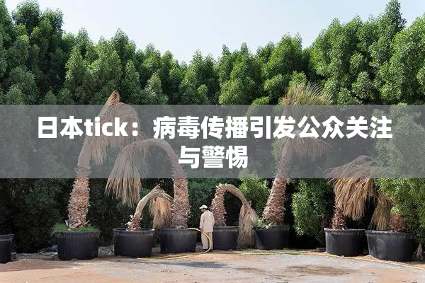 日本tick：病毒传播引发公众关注与警惕