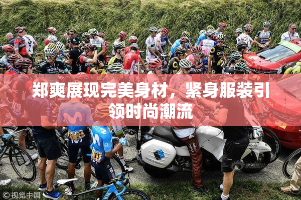 郑爽展现完美身材，紧身服装引领时尚潮流