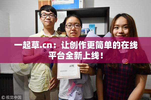 一起草.cn：让创作更简单的在线平台全新上线！